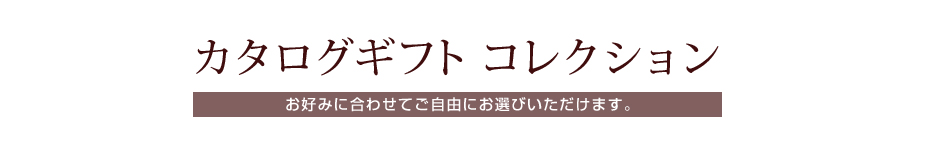 カタログギフト コレクション　お好みに合わせてご自由にお選びいただけます。