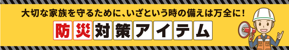 大切な家族を守るために、いざという時の備えは万全に！　防災対策アイテム