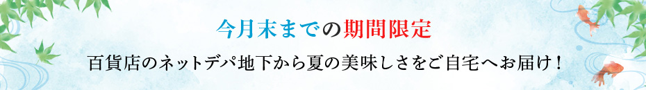 今月末までの期間限定 百貨店のネットデパ地下から夏の美味しさをご自宅へお届け！