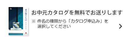 お中元カタログを無料でお送りします。※件名の種類から「カタログ申込み」を選択してください。