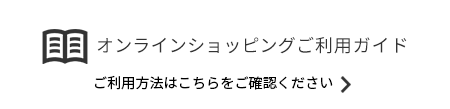 オンラインショッピングご利用ガイド ご利用方法はこちらをご確認ください
