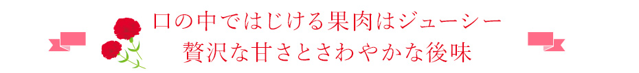 口の中ではじける果肉はジューシー　贅沢な甘さと爽やかな後味