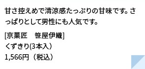 甘さ控えめで清涼感たっぷりの甘味です。さっぱりとして男性にも人気です。
