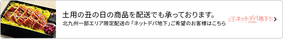 土用の丑の日の商品を配送でも承っております。北九州一部エリア限定配送の「ネットデパ地下」ご希望のお客様はこちら