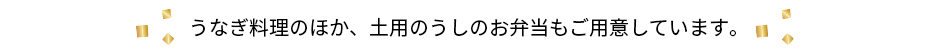 うなぎ料理のほか、土用のうしのお弁当もご用意しています。