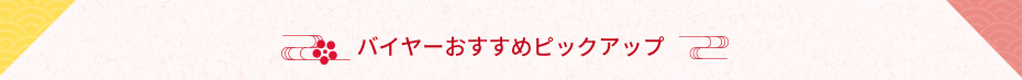 バイヤーおすすめピックアップ