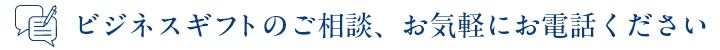 ビジネスギフトのご相談、お気軽にお電話ください