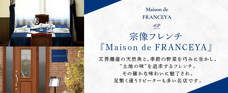 宗像フレンチ「Maion de FRANCEYA」：玄界灘産の天然魚、地元野菜の素材を活かした料理が食べれる、 地方からのお客様も多く集まる、誰もが一度は行ってみたいお店です。