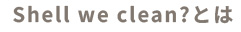 Shell we clean?とは