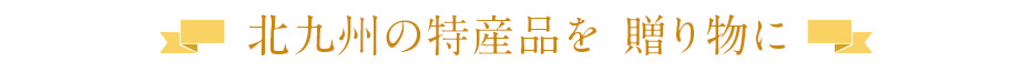 北九州の特産品を　贈り物に