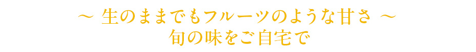 生のままでもフルーツのような甘さ 旬の味をご自宅で