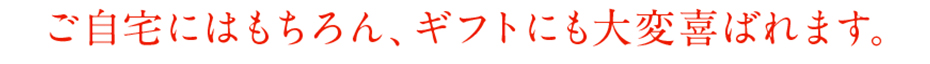ご自宅にはもちろん、ギフトにも大変喜ばれます。